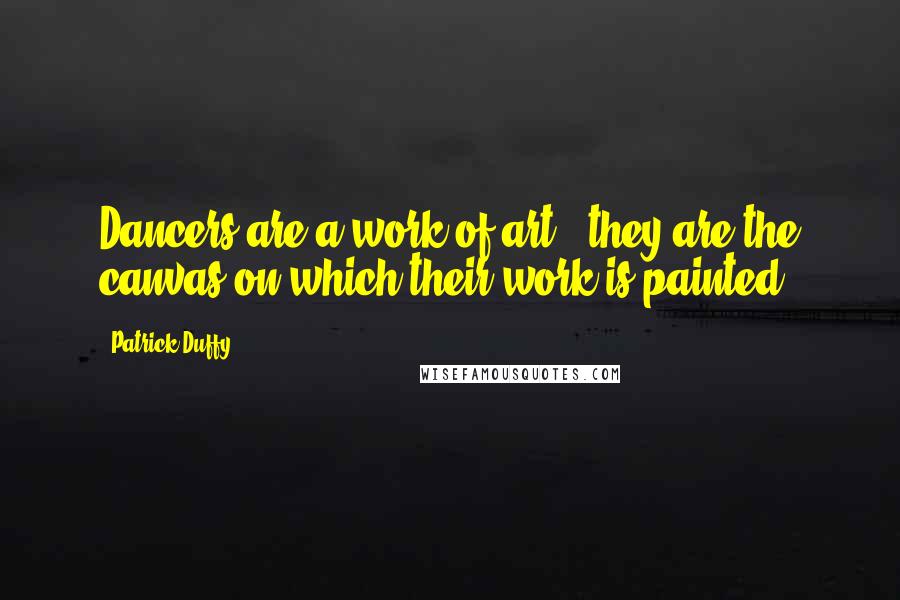 Patrick Duffy Quotes: Dancers are a work of art - they are the canvas on which their work is painted.