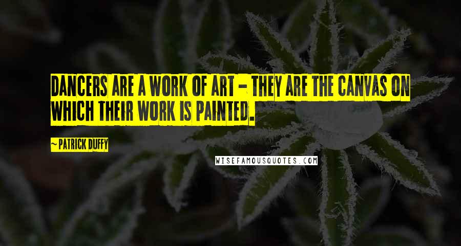 Patrick Duffy Quotes: Dancers are a work of art - they are the canvas on which their work is painted.