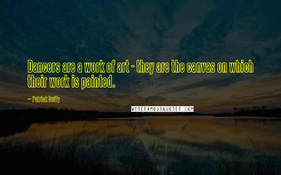 Patrick Duffy Quotes: Dancers are a work of art - they are the canvas on which their work is painted.