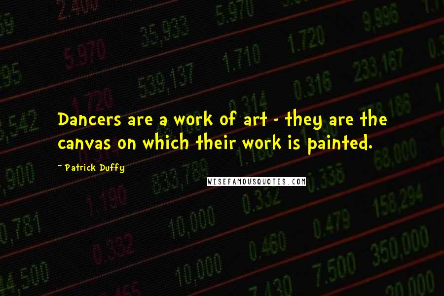 Patrick Duffy Quotes: Dancers are a work of art - they are the canvas on which their work is painted.