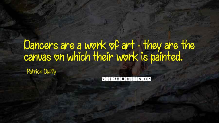 Patrick Duffy Quotes: Dancers are a work of art - they are the canvas on which their work is painted.