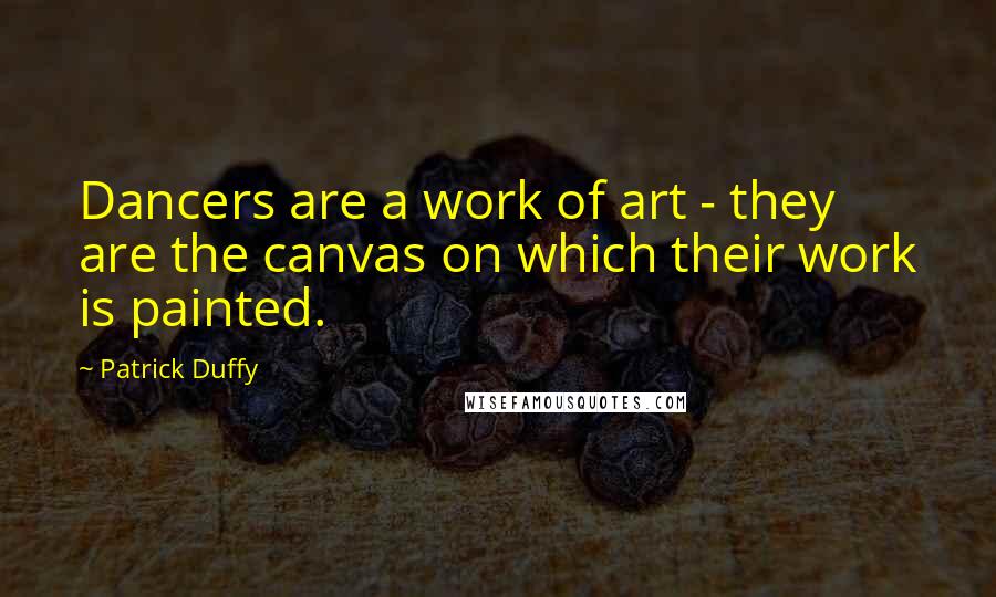 Patrick Duffy Quotes: Dancers are a work of art - they are the canvas on which their work is painted.