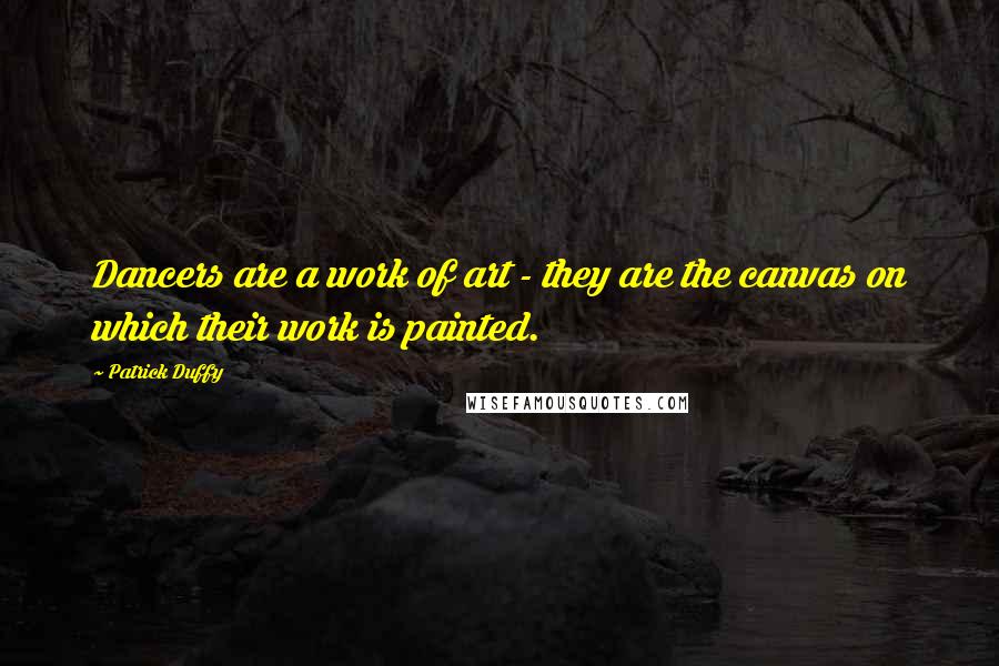Patrick Duffy Quotes: Dancers are a work of art - they are the canvas on which their work is painted.