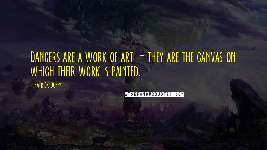 Patrick Duffy Quotes: Dancers are a work of art - they are the canvas on which their work is painted.