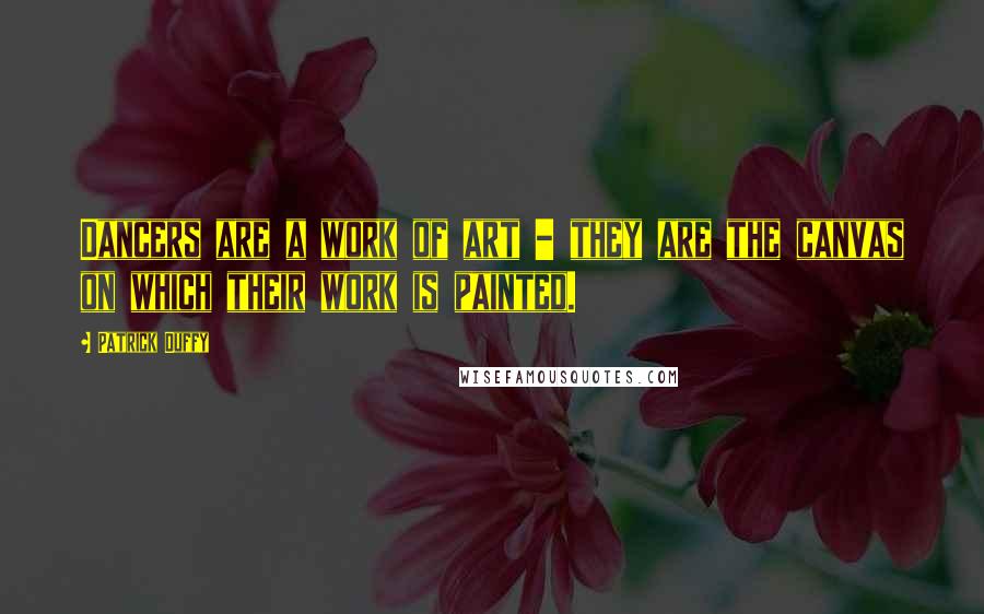 Patrick Duffy Quotes: Dancers are a work of art - they are the canvas on which their work is painted.