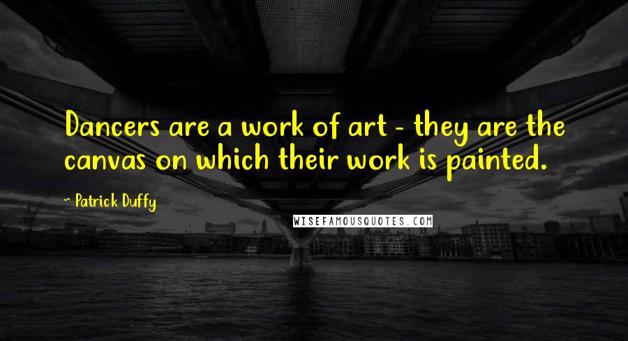 Patrick Duffy Quotes: Dancers are a work of art - they are the canvas on which their work is painted.