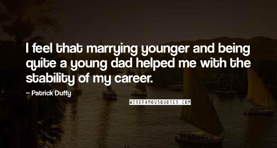 Patrick Duffy Quotes: I feel that marrying younger and being quite a young dad helped me with the stability of my career.
