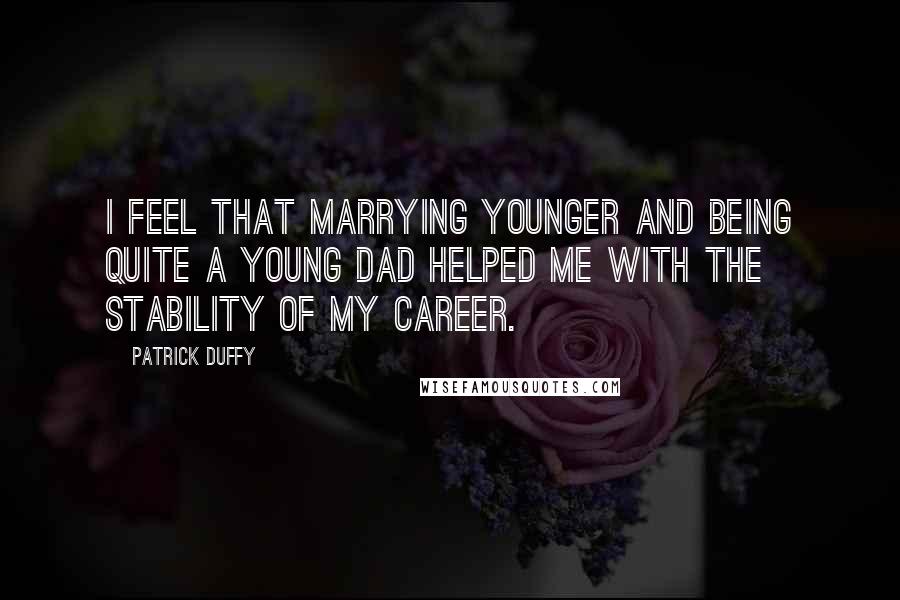 Patrick Duffy Quotes: I feel that marrying younger and being quite a young dad helped me with the stability of my career.