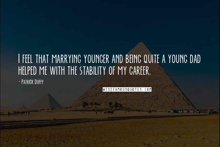 Patrick Duffy Quotes: I feel that marrying younger and being quite a young dad helped me with the stability of my career.