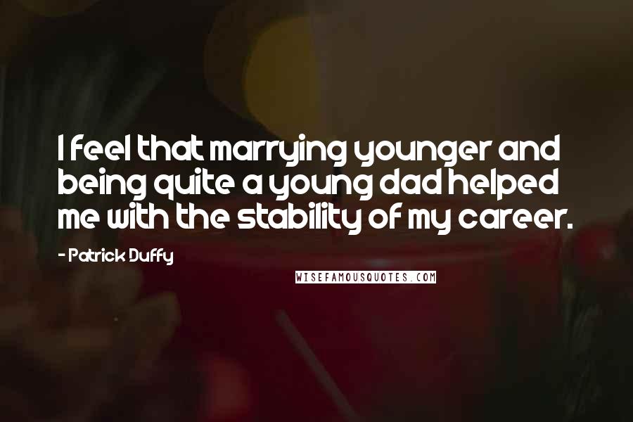 Patrick Duffy Quotes: I feel that marrying younger and being quite a young dad helped me with the stability of my career.