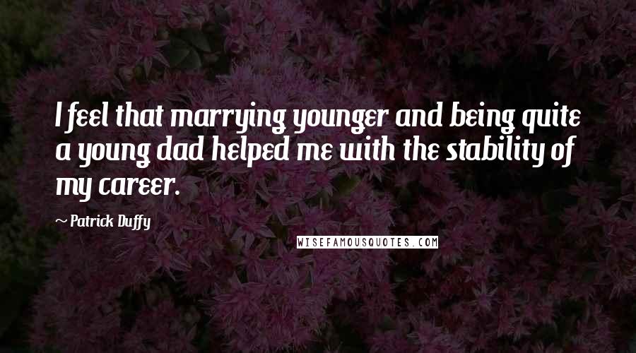 Patrick Duffy Quotes: I feel that marrying younger and being quite a young dad helped me with the stability of my career.