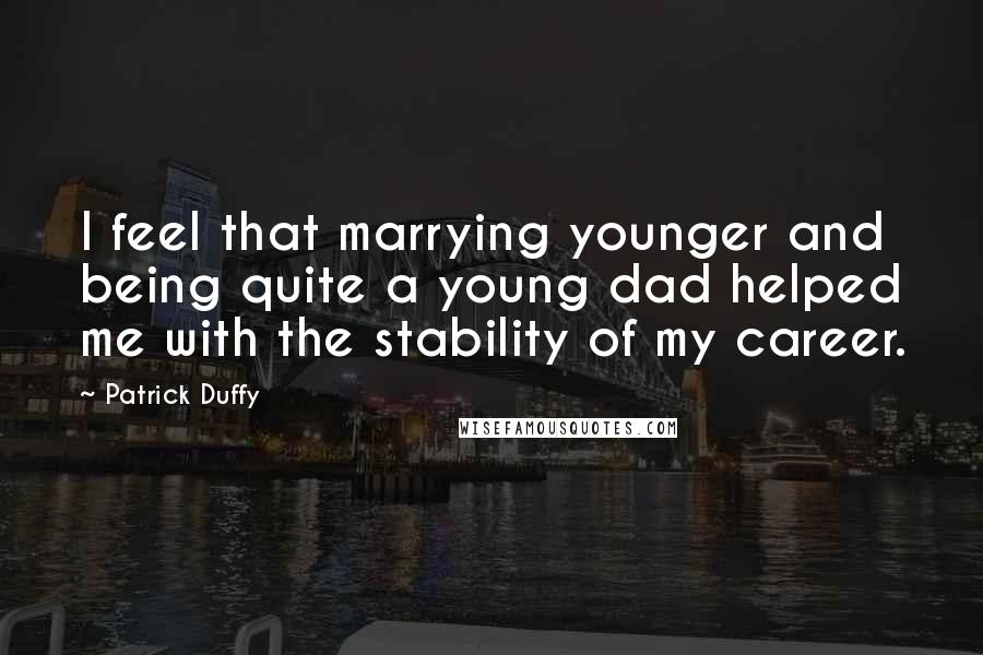 Patrick Duffy Quotes: I feel that marrying younger and being quite a young dad helped me with the stability of my career.