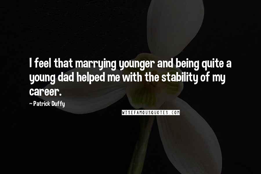 Patrick Duffy Quotes: I feel that marrying younger and being quite a young dad helped me with the stability of my career.