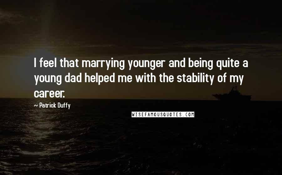 Patrick Duffy Quotes: I feel that marrying younger and being quite a young dad helped me with the stability of my career.