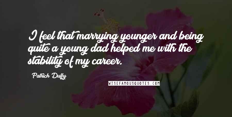 Patrick Duffy Quotes: I feel that marrying younger and being quite a young dad helped me with the stability of my career.