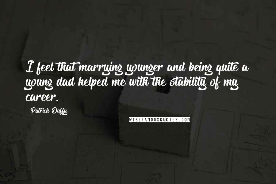 Patrick Duffy Quotes: I feel that marrying younger and being quite a young dad helped me with the stability of my career.