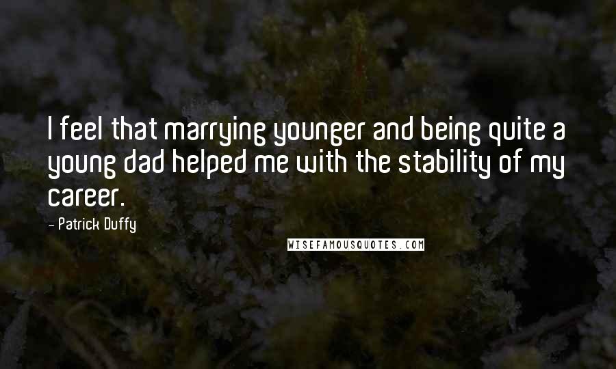 Patrick Duffy Quotes: I feel that marrying younger and being quite a young dad helped me with the stability of my career.