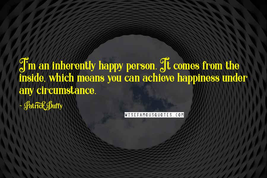 Patrick Duffy Quotes: I'm an inherently happy person. It comes from the inside, which means you can achieve happiness under any circumstance.