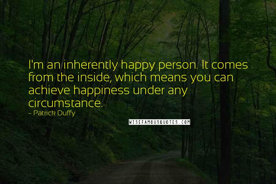 Patrick Duffy Quotes: I'm an inherently happy person. It comes from the inside, which means you can achieve happiness under any circumstance.