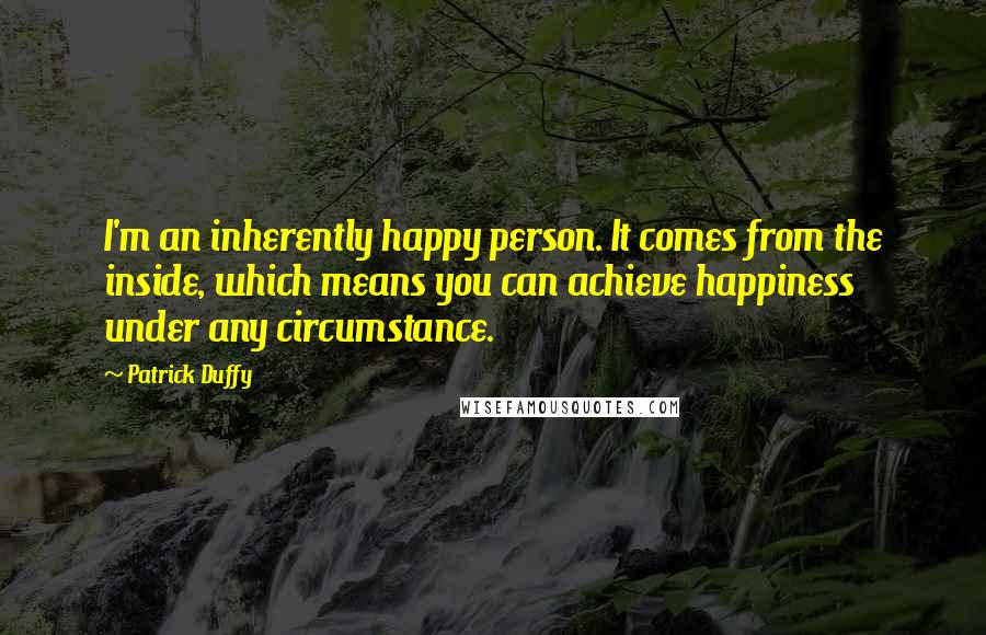 Patrick Duffy Quotes: I'm an inherently happy person. It comes from the inside, which means you can achieve happiness under any circumstance.