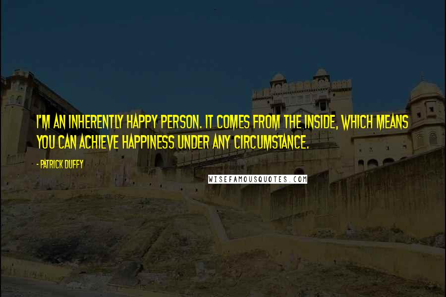 Patrick Duffy Quotes: I'm an inherently happy person. It comes from the inside, which means you can achieve happiness under any circumstance.