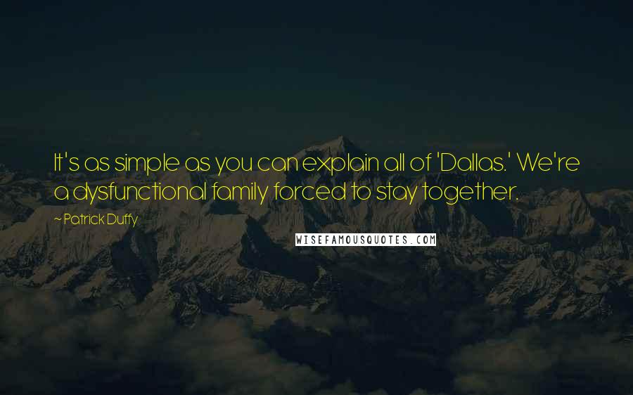 Patrick Duffy Quotes: It's as simple as you can explain all of 'Dallas.' We're a dysfunctional family forced to stay together.