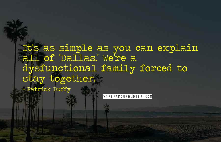 Patrick Duffy Quotes: It's as simple as you can explain all of 'Dallas.' We're a dysfunctional family forced to stay together.