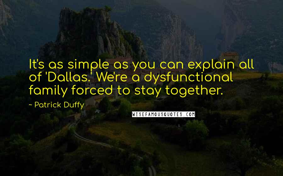 Patrick Duffy Quotes: It's as simple as you can explain all of 'Dallas.' We're a dysfunctional family forced to stay together.