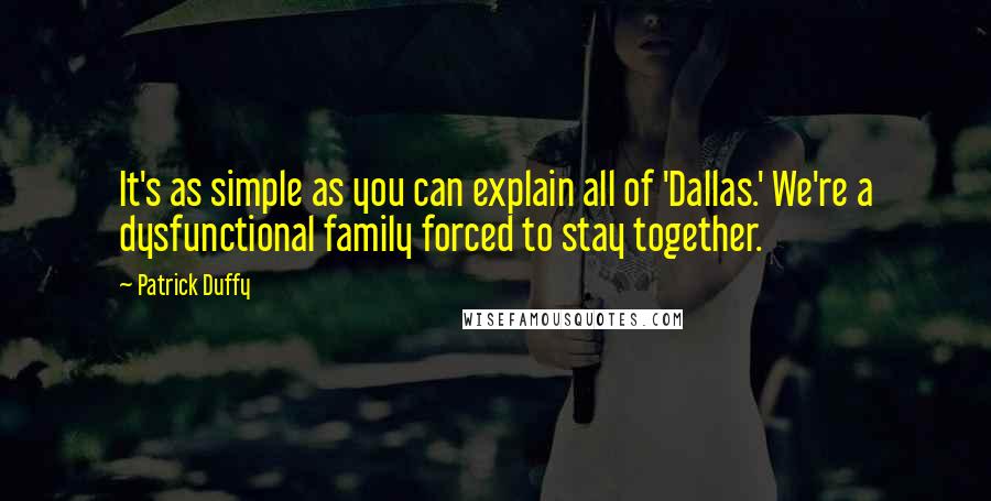 Patrick Duffy Quotes: It's as simple as you can explain all of 'Dallas.' We're a dysfunctional family forced to stay together.