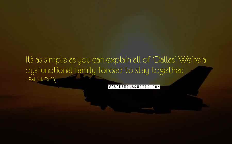 Patrick Duffy Quotes: It's as simple as you can explain all of 'Dallas.' We're a dysfunctional family forced to stay together.