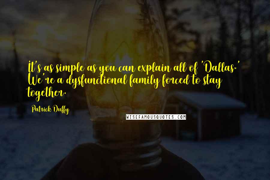 Patrick Duffy Quotes: It's as simple as you can explain all of 'Dallas.' We're a dysfunctional family forced to stay together.