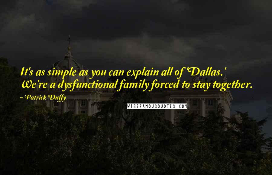 Patrick Duffy Quotes: It's as simple as you can explain all of 'Dallas.' We're a dysfunctional family forced to stay together.