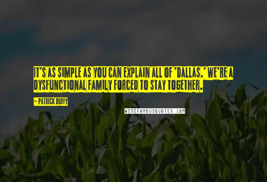 Patrick Duffy Quotes: It's as simple as you can explain all of 'Dallas.' We're a dysfunctional family forced to stay together.