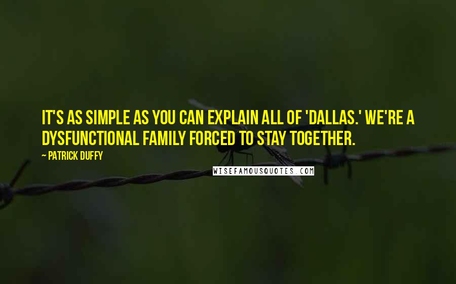 Patrick Duffy Quotes: It's as simple as you can explain all of 'Dallas.' We're a dysfunctional family forced to stay together.