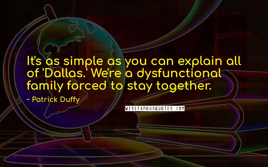 Patrick Duffy Quotes: It's as simple as you can explain all of 'Dallas.' We're a dysfunctional family forced to stay together.