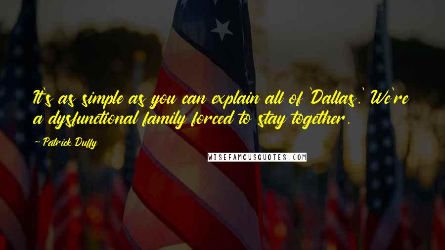 Patrick Duffy Quotes: It's as simple as you can explain all of 'Dallas.' We're a dysfunctional family forced to stay together.