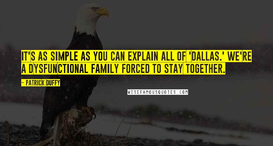 Patrick Duffy Quotes: It's as simple as you can explain all of 'Dallas.' We're a dysfunctional family forced to stay together.