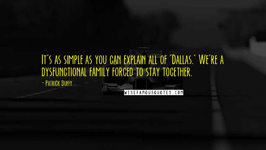 Patrick Duffy Quotes: It's as simple as you can explain all of 'Dallas.' We're a dysfunctional family forced to stay together.