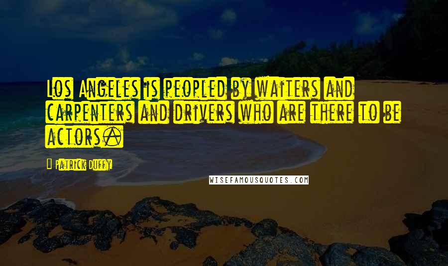 Patrick Duffy Quotes: Los Angeles is peopled by waiters and carpenters and drivers who are there to be actors.