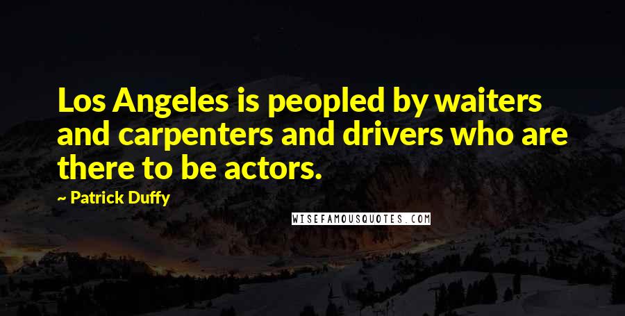 Patrick Duffy Quotes: Los Angeles is peopled by waiters and carpenters and drivers who are there to be actors.