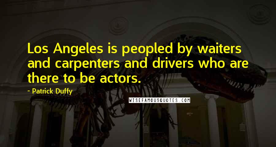 Patrick Duffy Quotes: Los Angeles is peopled by waiters and carpenters and drivers who are there to be actors.