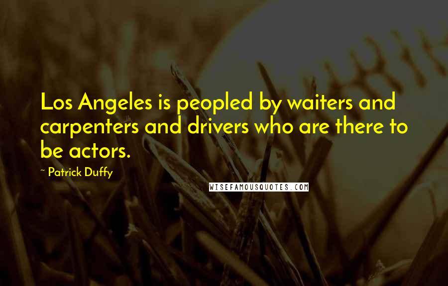 Patrick Duffy Quotes: Los Angeles is peopled by waiters and carpenters and drivers who are there to be actors.