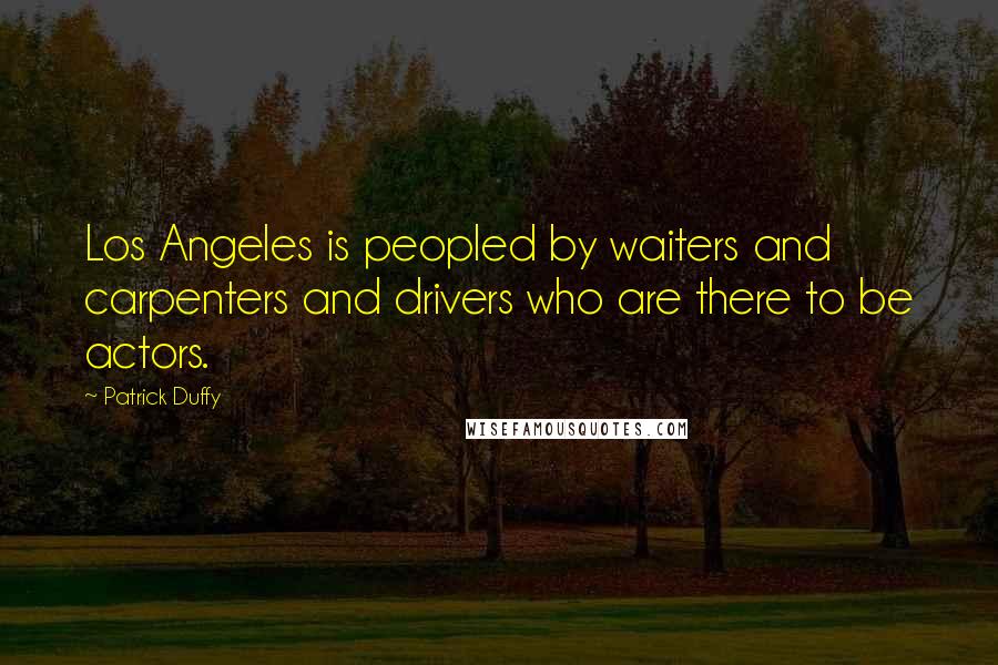 Patrick Duffy Quotes: Los Angeles is peopled by waiters and carpenters and drivers who are there to be actors.