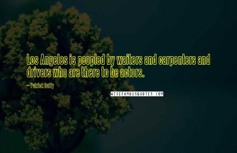 Patrick Duffy Quotes: Los Angeles is peopled by waiters and carpenters and drivers who are there to be actors.