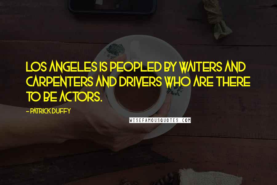 Patrick Duffy Quotes: Los Angeles is peopled by waiters and carpenters and drivers who are there to be actors.