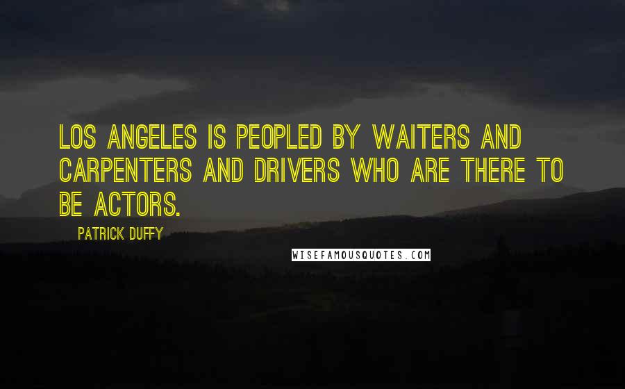 Patrick Duffy Quotes: Los Angeles is peopled by waiters and carpenters and drivers who are there to be actors.