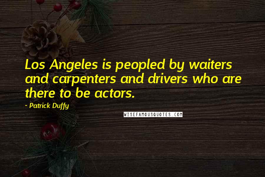 Patrick Duffy Quotes: Los Angeles is peopled by waiters and carpenters and drivers who are there to be actors.