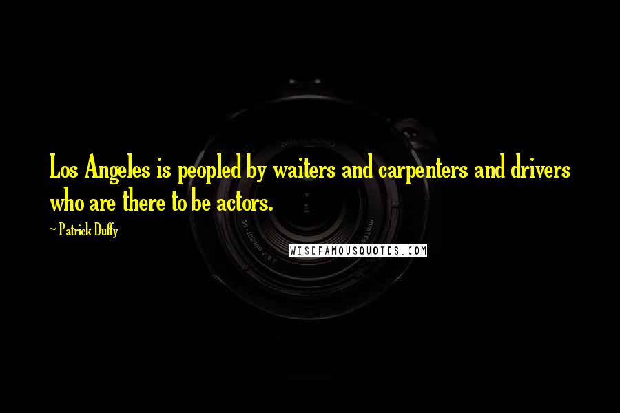 Patrick Duffy Quotes: Los Angeles is peopled by waiters and carpenters and drivers who are there to be actors.