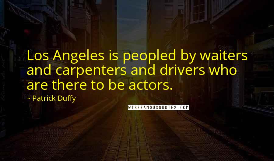 Patrick Duffy Quotes: Los Angeles is peopled by waiters and carpenters and drivers who are there to be actors.