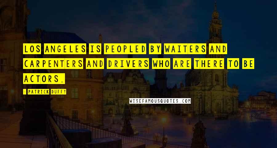 Patrick Duffy Quotes: Los Angeles is peopled by waiters and carpenters and drivers who are there to be actors.